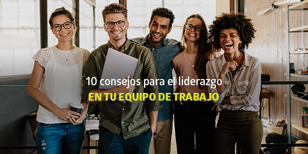 10 consejos para el liderazgo en tu equipo de trabajo