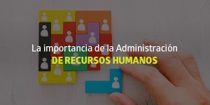 La importancia de la Administración de Recursos Humanos