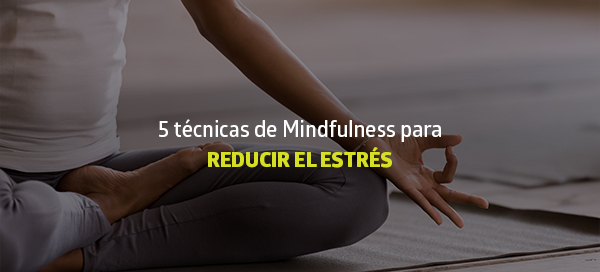 5 técnicas de Mindfulness para Reducir el estrés